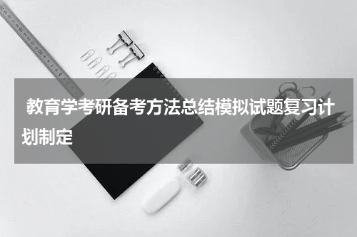  教育学考研备考方法总结模拟试题复习计划制定