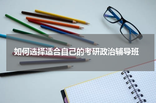  如何选择适合自己的考研政治辅导班