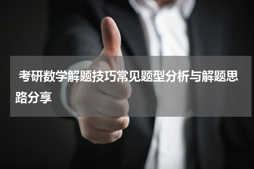  考研数学解题技巧常见题型分析与解题思路分享