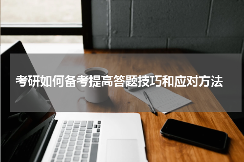  考研如何备考提高答题技巧和应对方法