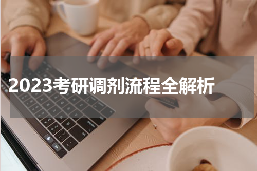  2023考研调剂流程全解析