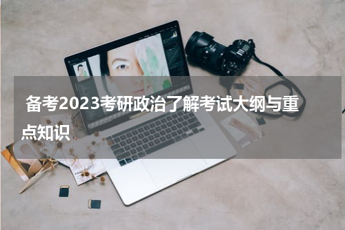  备考2023考研政治了解考试大纲与重点知识