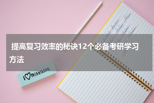  提高复习效率的秘诀12个必备考研学习方法