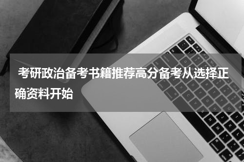  考研政治备考书籍推荐高分备考从选择正确资料开始