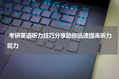  考研英语听力技巧分享助你迅速提高听力能力