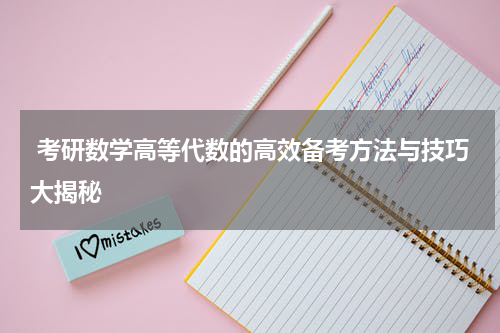  考研数学高等代数的高效备考方法与技巧大揭秘