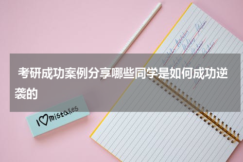  考研成功案例分享哪些同学是如何成功逆袭的