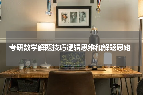  考研数学解题技巧逻辑思维和解题思路