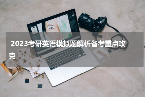  2023考研英语模拟题解析备考重点攻克