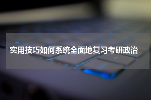  实用技巧如何系统全面地复习考研政治