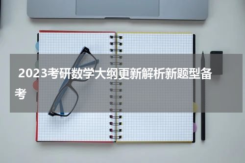  2023考研数学大纲更新解析新题型备考