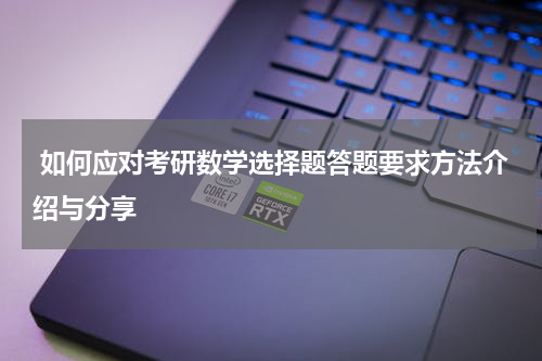  如何应对考研数学选择题答题要求方法介绍与分享