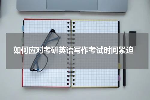  如何应对考研英语写作考试时间紧迫