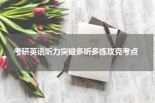  考研英语听力突破多听多练攻克考点