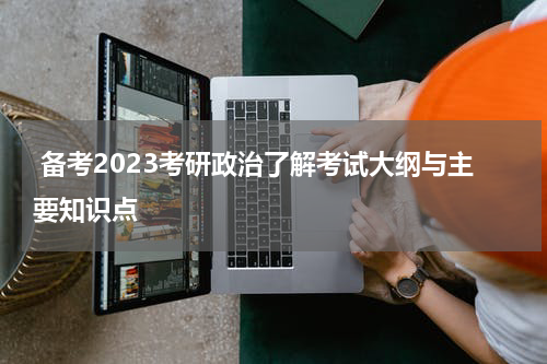  备考2023考研政治了解考试大纲与主要知识点
