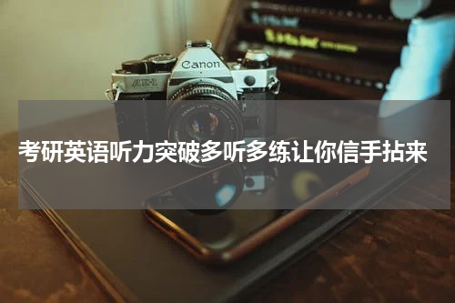  考研英语听力突破多听多练让你信手拈来