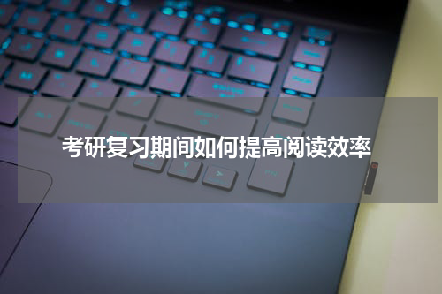  考研复习期间如何提高阅读效率