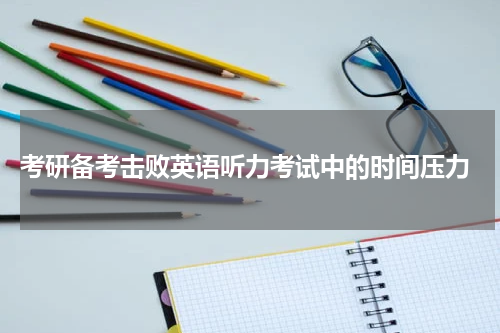  考研备考击败英语听力考试中的时间压力