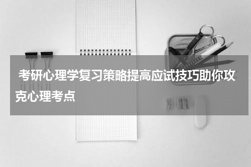  考研心理学复习策略提高应试技巧助你攻克心理考点