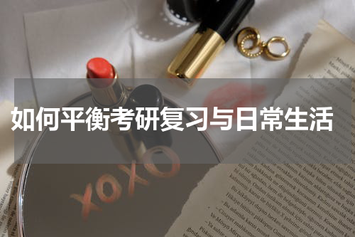  如何平衡考研复习与日常生活