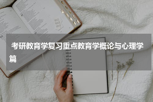  考研教育学复习重点教育学概论与心理学篇