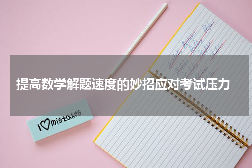  提高数学解题速度的妙招应对考试压力