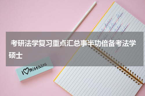  考研法学复习重点汇总事半功倍备考法学硕士