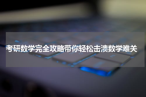  考研数学完全攻略带你轻松击溃数学难关