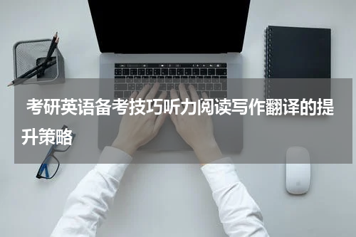  考研英语备考技巧听力阅读写作翻译的提升策略