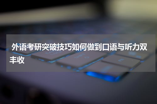  外语考研突破技巧如何做到口语与听力双丰收