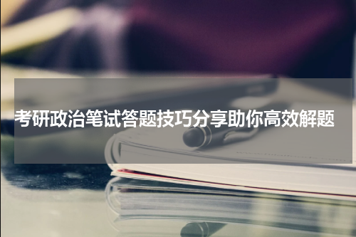  考研政治笔试答题技巧分享助你高效解题