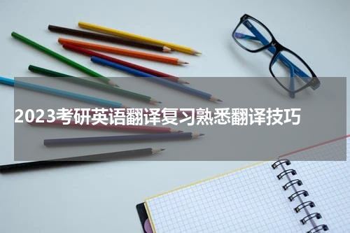  2023考研英语翻译复习熟悉翻译技巧