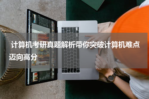  计算机考研真题解析带你突破计算机难点迈向高分