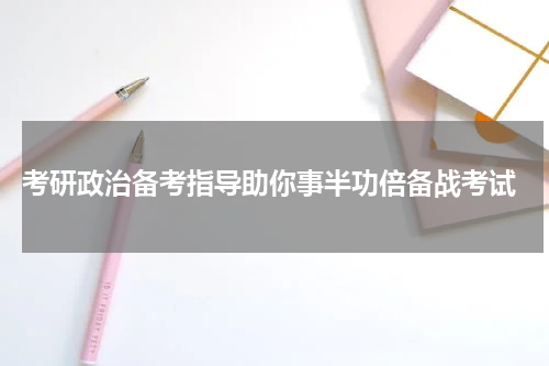 考研政治备考指导助你事半功倍备战考试