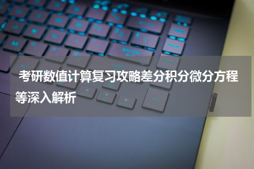  考研数值计算复习攻略差分积分微分方程等深入解析
