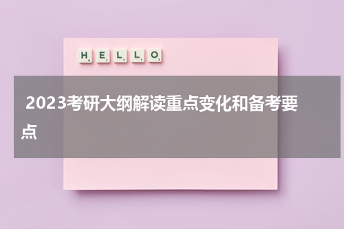  2023考研大纲解读重点变化和备考要点