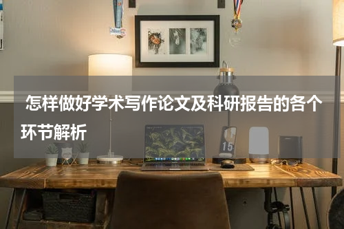  怎样做好学术写作论文及科研报告的各个环节解析