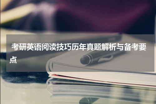  考研英语阅读技巧历年真题解析与备考要点