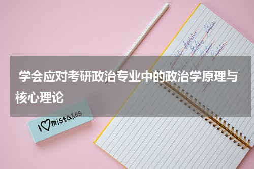  学会应对考研政治专业中的政治学原理与核心理论