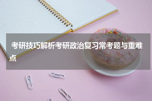  考研技巧解析考研政治复习常考题与重难点