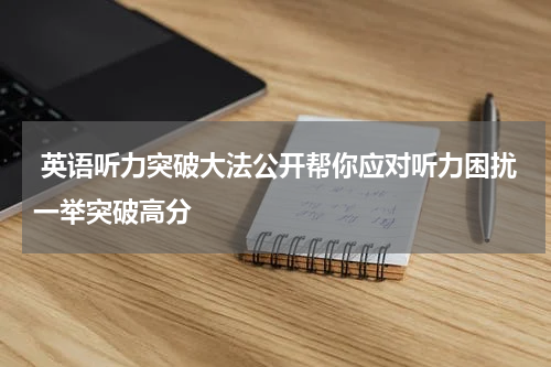  英语听力突破大法公开帮你应对听力困扰一举突破高分