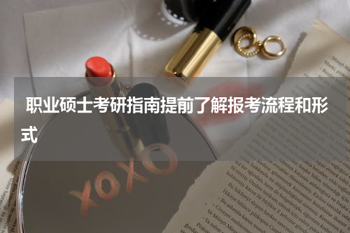  职业硕士考研指南提前了解报考流程和形式