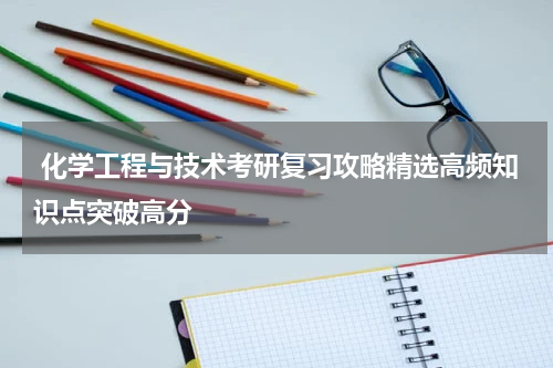  化学工程与技术考研复习攻略精选高频知识点突破高分