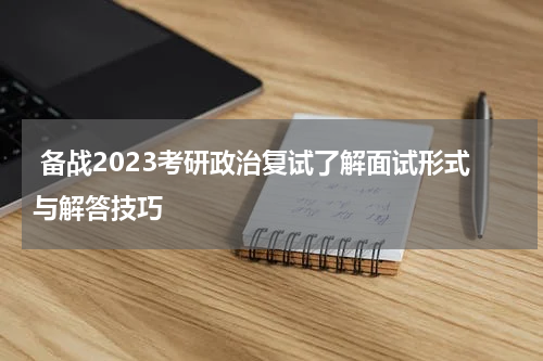  备战2023考研政治复试了解面试形式与解答技巧