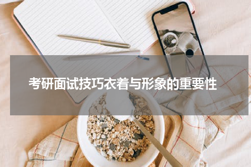  考研面试技巧衣着与形象的重要性