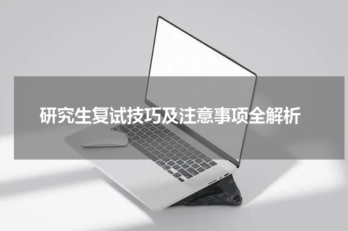  研究生复试技巧及注意事项全解析