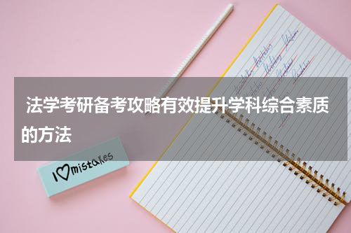  法学考研备考攻略有效提升学科综合素质的方法