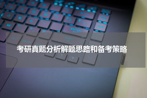  考研真题分析解题思路和备考策略