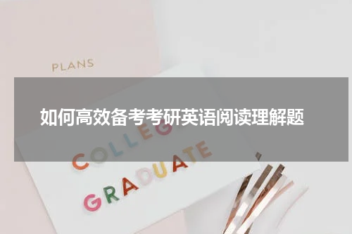  如何高效备考考研英语阅读理解题