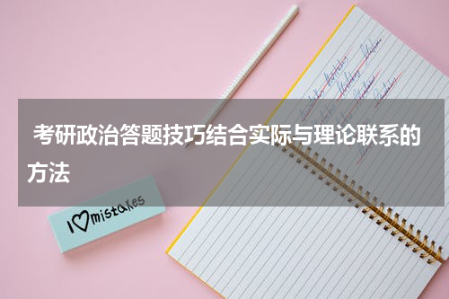  考研政治答题技巧结合实际与理论联系的方法